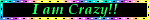 i am crazy!! i am crazy!!